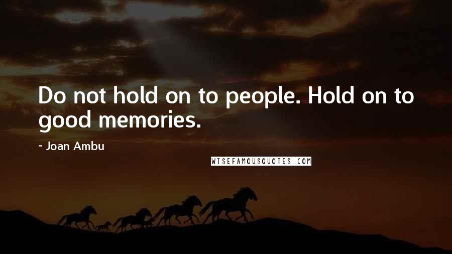 Joan Ambu Quotes: Do not hold on to people. Hold on to good memories.