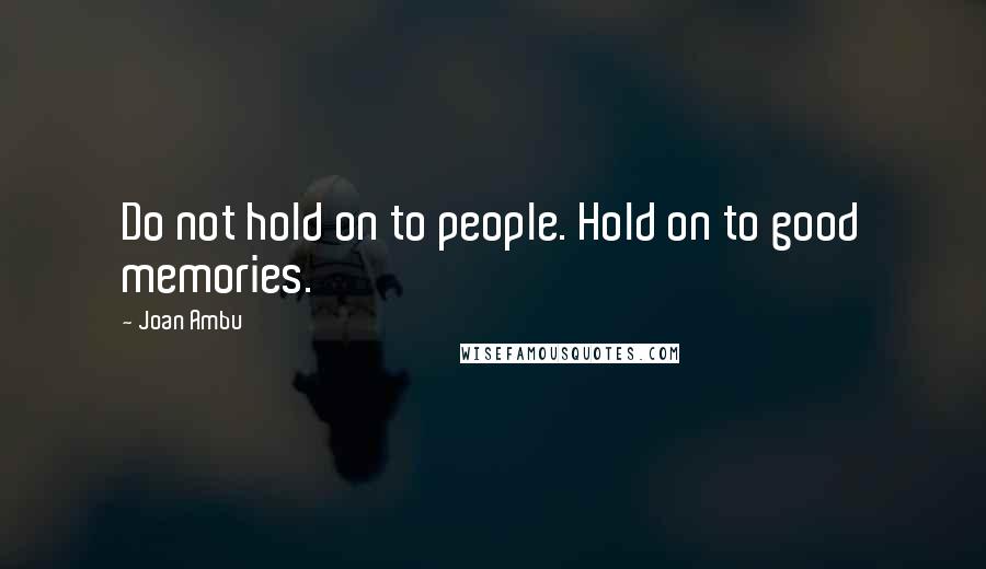 Joan Ambu Quotes: Do not hold on to people. Hold on to good memories.