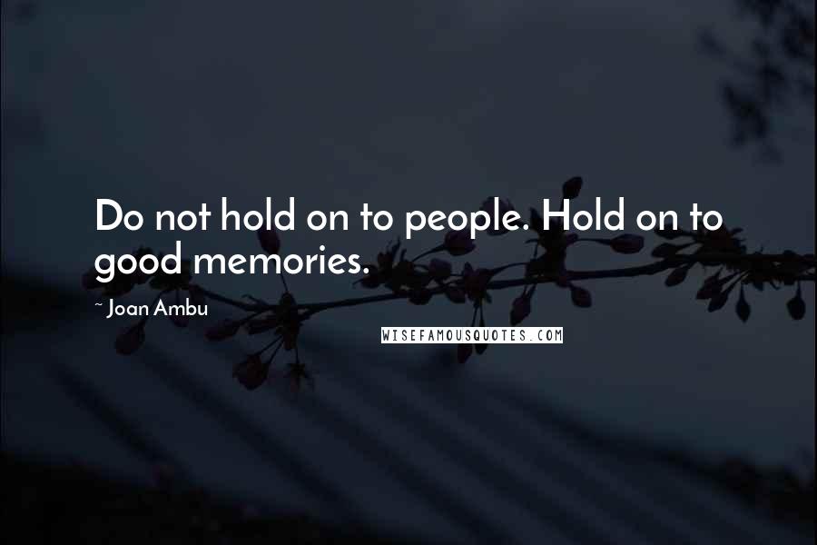 Joan Ambu Quotes: Do not hold on to people. Hold on to good memories.