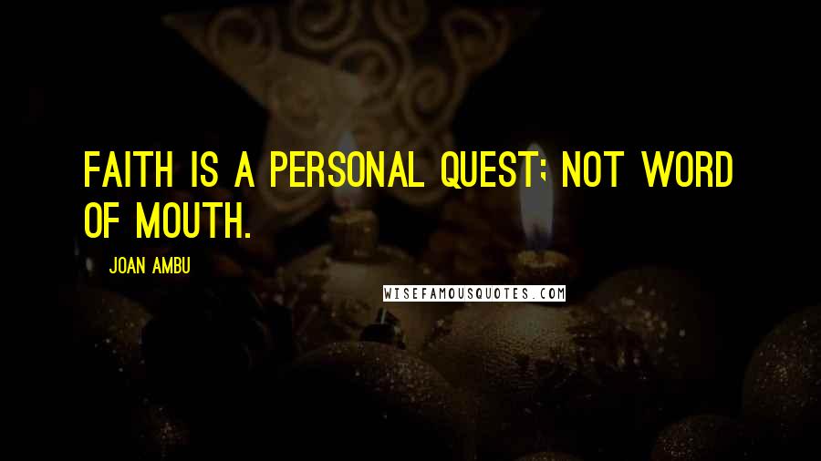 Joan Ambu Quotes: Faith is a personal quest; not word of mouth.