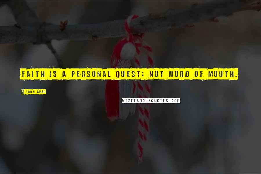 Joan Ambu Quotes: Faith is a personal quest; not word of mouth.
