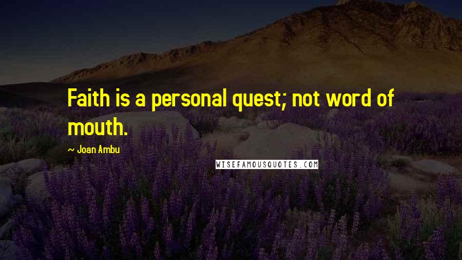 Joan Ambu Quotes: Faith is a personal quest; not word of mouth.