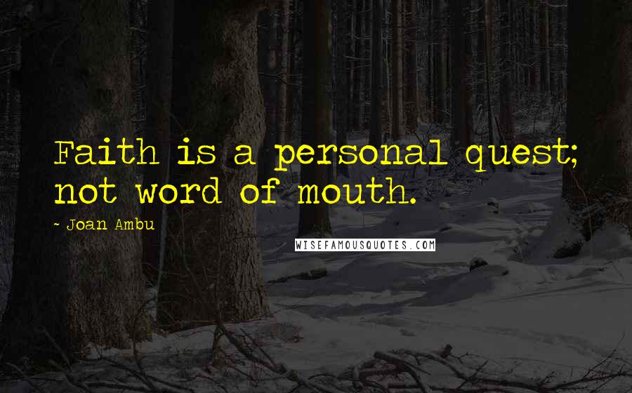 Joan Ambu Quotes: Faith is a personal quest; not word of mouth.