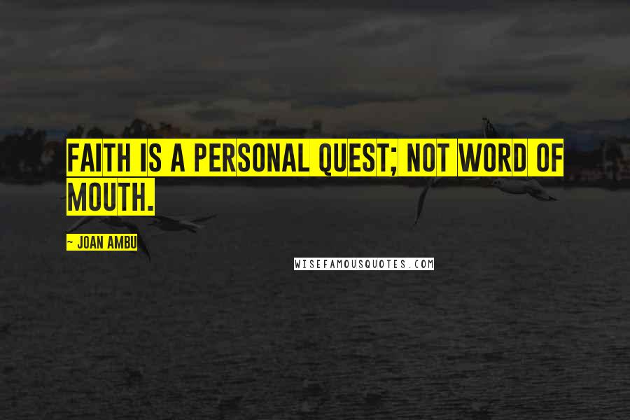 Joan Ambu Quotes: Faith is a personal quest; not word of mouth.