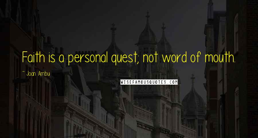 Joan Ambu Quotes: Faith is a personal quest; not word of mouth.