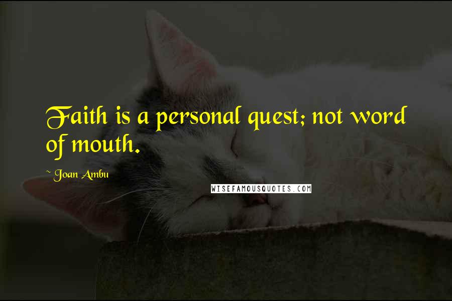 Joan Ambu Quotes: Faith is a personal quest; not word of mouth.