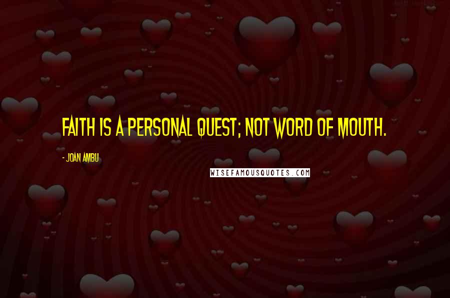 Joan Ambu Quotes: Faith is a personal quest; not word of mouth.