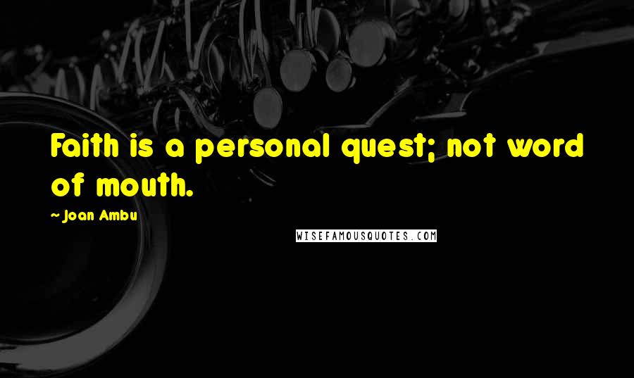 Joan Ambu Quotes: Faith is a personal quest; not word of mouth.