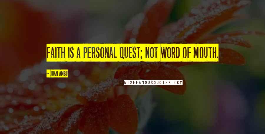 Joan Ambu Quotes: Faith is a personal quest; not word of mouth.