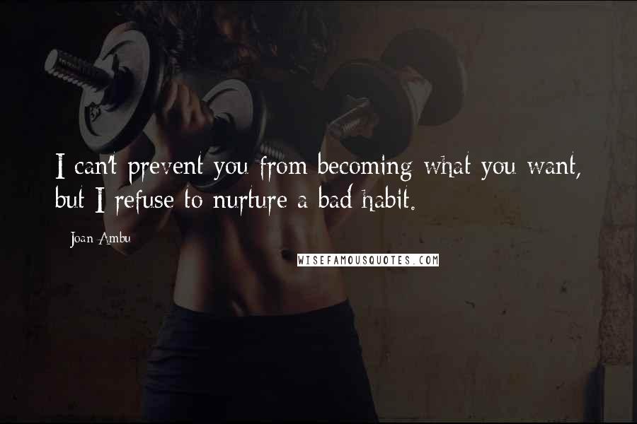 Joan Ambu Quotes: I can't prevent you from becoming what you want, but I refuse to nurture a bad habit.