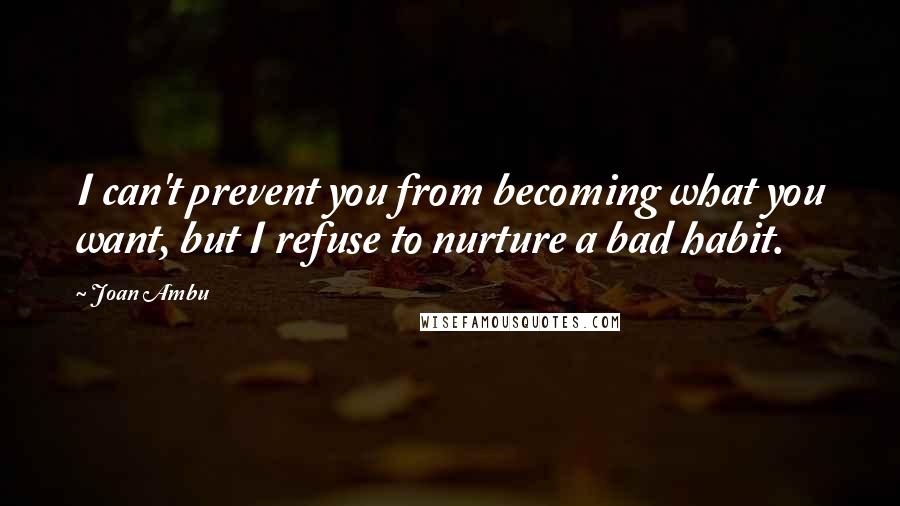 Joan Ambu Quotes: I can't prevent you from becoming what you want, but I refuse to nurture a bad habit.