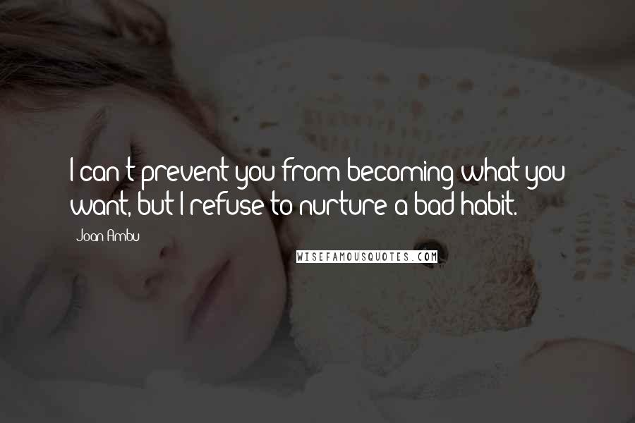 Joan Ambu Quotes: I can't prevent you from becoming what you want, but I refuse to nurture a bad habit.