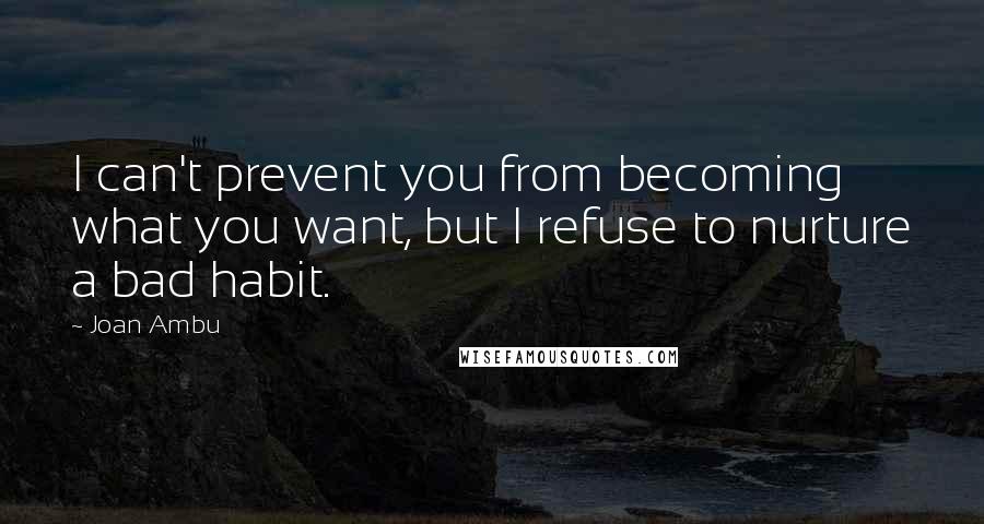 Joan Ambu Quotes: I can't prevent you from becoming what you want, but I refuse to nurture a bad habit.