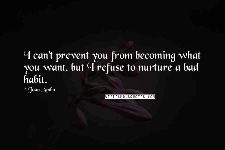 Joan Ambu Quotes: I can't prevent you from becoming what you want, but I refuse to nurture a bad habit.