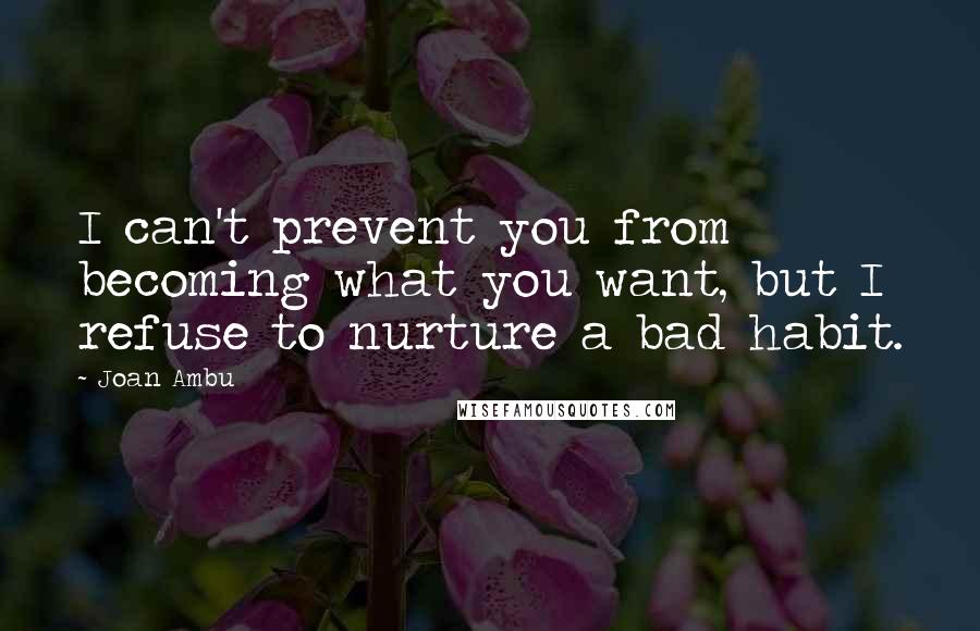 Joan Ambu Quotes: I can't prevent you from becoming what you want, but I refuse to nurture a bad habit.