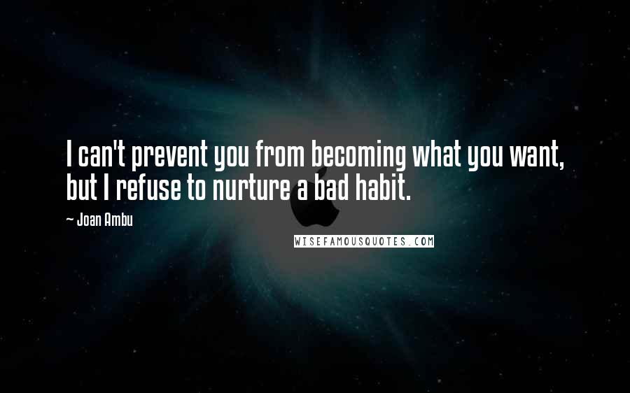 Joan Ambu Quotes: I can't prevent you from becoming what you want, but I refuse to nurture a bad habit.