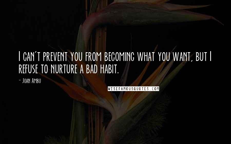 Joan Ambu Quotes: I can't prevent you from becoming what you want, but I refuse to nurture a bad habit.