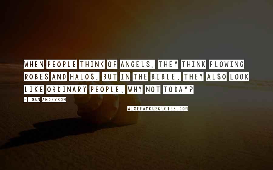 Joan Anderson Quotes: When people think of angels, they think flowing robes and halos. But in the Bible, they also look like ordinary people. Why not today?