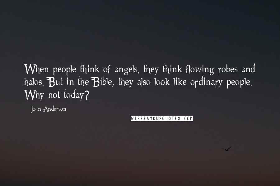 Joan Anderson Quotes: When people think of angels, they think flowing robes and halos. But in the Bible, they also look like ordinary people. Why not today?
