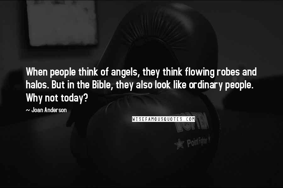 Joan Anderson Quotes: When people think of angels, they think flowing robes and halos. But in the Bible, they also look like ordinary people. Why not today?
