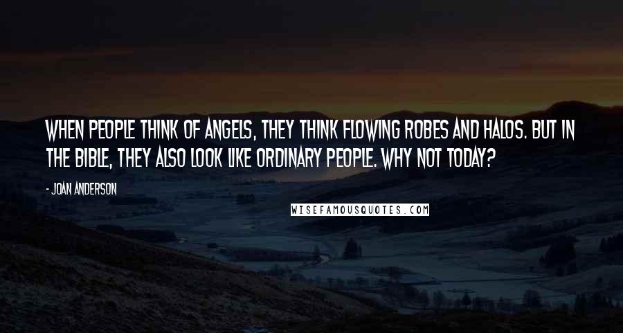 Joan Anderson Quotes: When people think of angels, they think flowing robes and halos. But in the Bible, they also look like ordinary people. Why not today?
