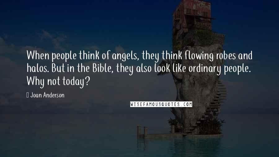 Joan Anderson Quotes: When people think of angels, they think flowing robes and halos. But in the Bible, they also look like ordinary people. Why not today?