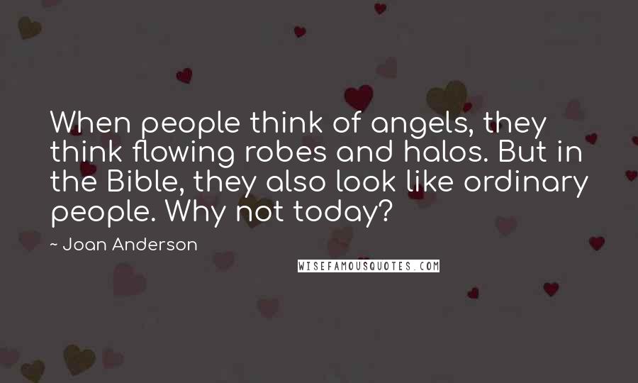 Joan Anderson Quotes: When people think of angels, they think flowing robes and halos. But in the Bible, they also look like ordinary people. Why not today?