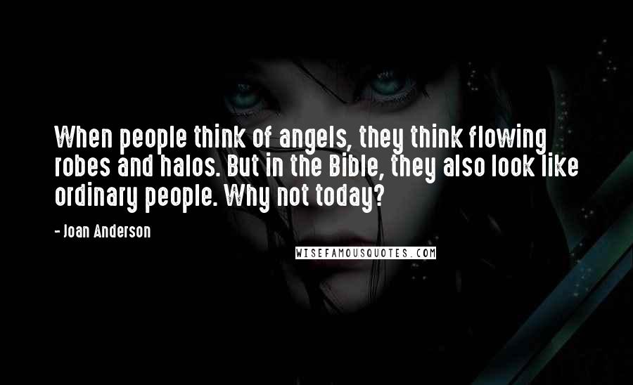 Joan Anderson Quotes: When people think of angels, they think flowing robes and halos. But in the Bible, they also look like ordinary people. Why not today?