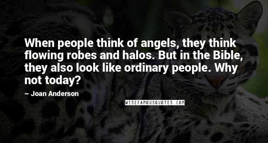 Joan Anderson Quotes: When people think of angels, they think flowing robes and halos. But in the Bible, they also look like ordinary people. Why not today?