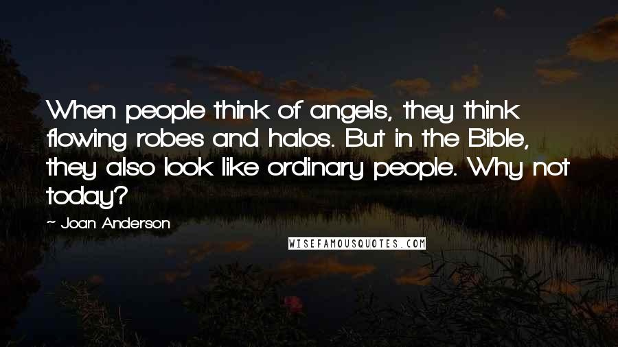 Joan Anderson Quotes: When people think of angels, they think flowing robes and halos. But in the Bible, they also look like ordinary people. Why not today?