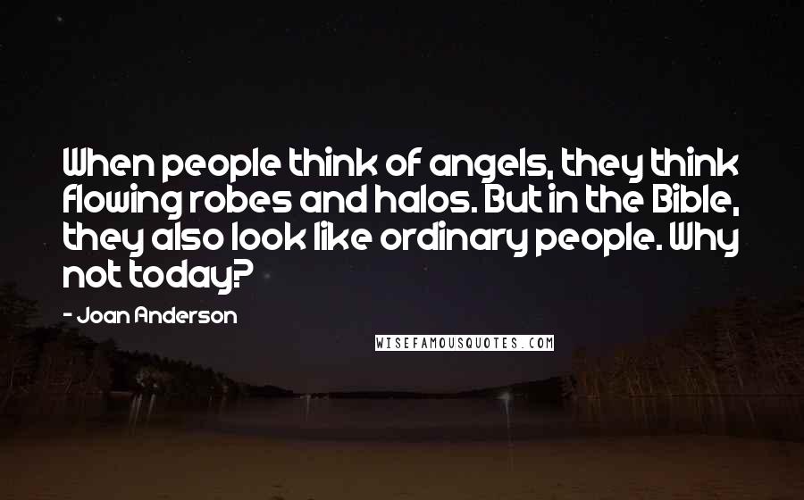 Joan Anderson Quotes: When people think of angels, they think flowing robes and halos. But in the Bible, they also look like ordinary people. Why not today?