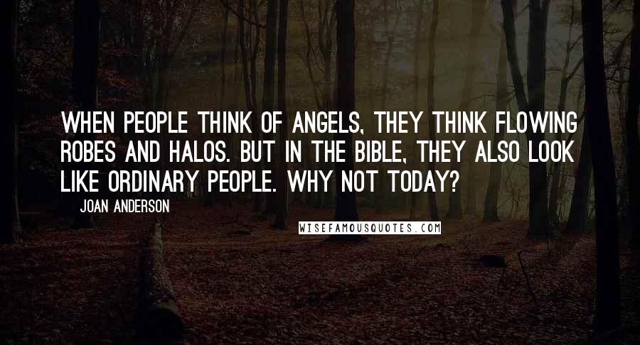 Joan Anderson Quotes: When people think of angels, they think flowing robes and halos. But in the Bible, they also look like ordinary people. Why not today?