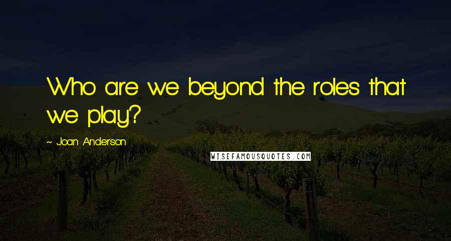 Joan Anderson Quotes: Who are we beyond the roles that we play?