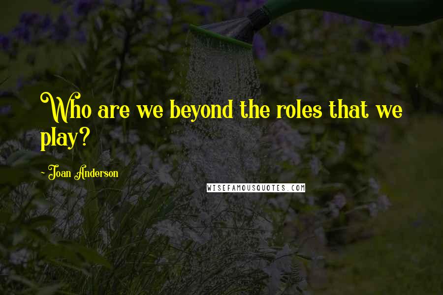 Joan Anderson Quotes: Who are we beyond the roles that we play?