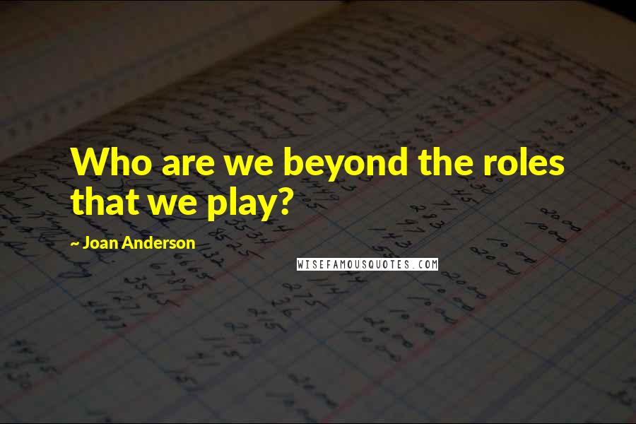 Joan Anderson Quotes: Who are we beyond the roles that we play?