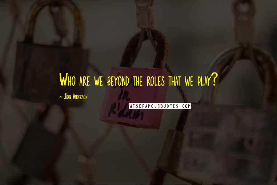 Joan Anderson Quotes: Who are we beyond the roles that we play?