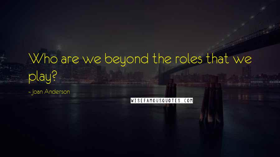 Joan Anderson Quotes: Who are we beyond the roles that we play?