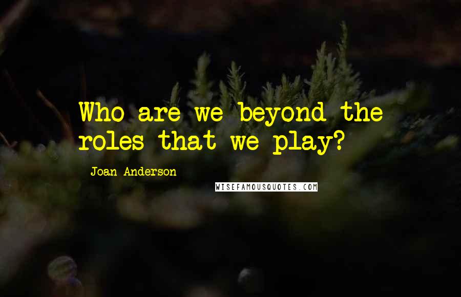 Joan Anderson Quotes: Who are we beyond the roles that we play?