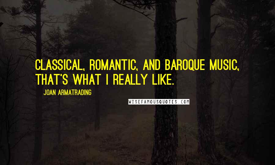 Joan Armatrading Quotes: Classical, Romantic, and Baroque music, that's what I really like.