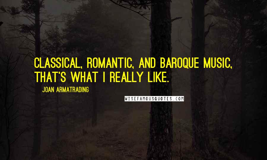 Joan Armatrading Quotes: Classical, Romantic, and Baroque music, that's what I really like.