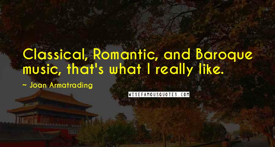 Joan Armatrading Quotes: Classical, Romantic, and Baroque music, that's what I really like.