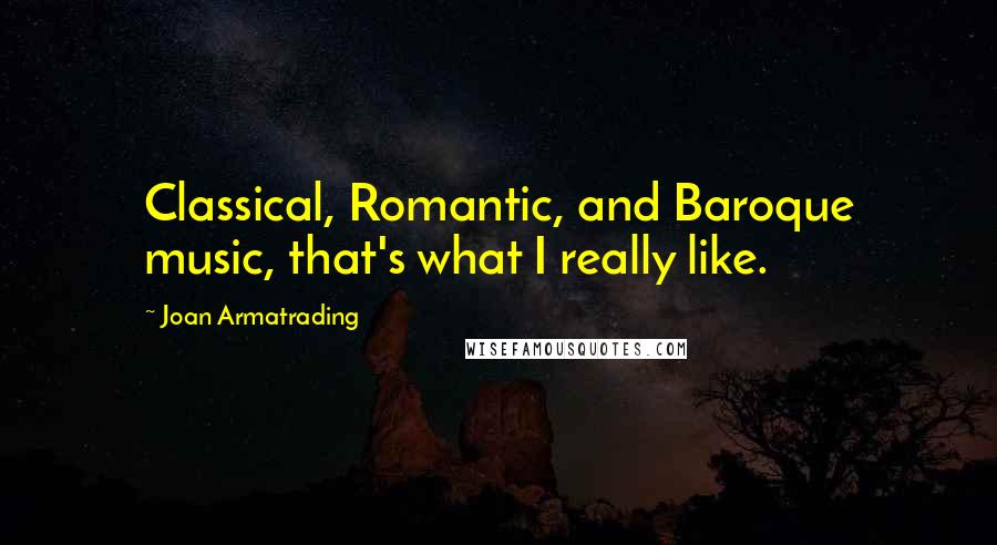 Joan Armatrading Quotes: Classical, Romantic, and Baroque music, that's what I really like.