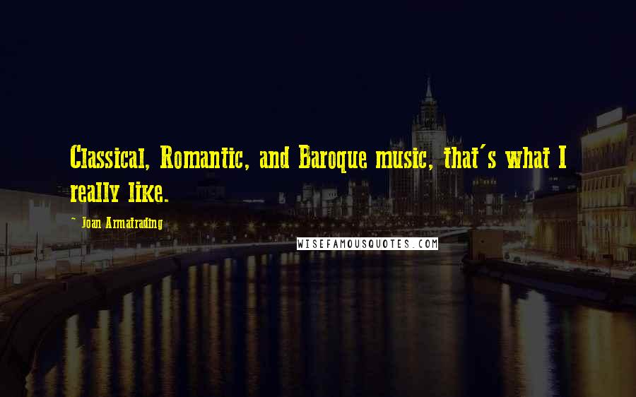 Joan Armatrading Quotes: Classical, Romantic, and Baroque music, that's what I really like.