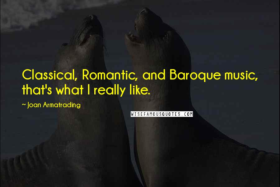 Joan Armatrading Quotes: Classical, Romantic, and Baroque music, that's what I really like.