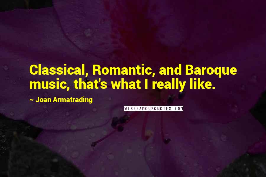 Joan Armatrading Quotes: Classical, Romantic, and Baroque music, that's what I really like.