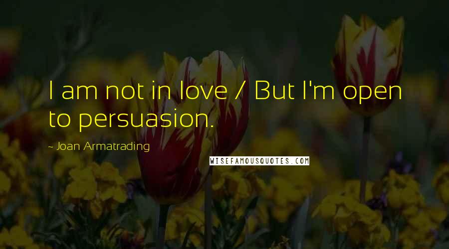 Joan Armatrading Quotes: I am not in love / But I'm open to persuasion.