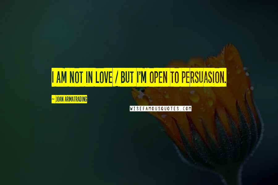 Joan Armatrading Quotes: I am not in love / But I'm open to persuasion.