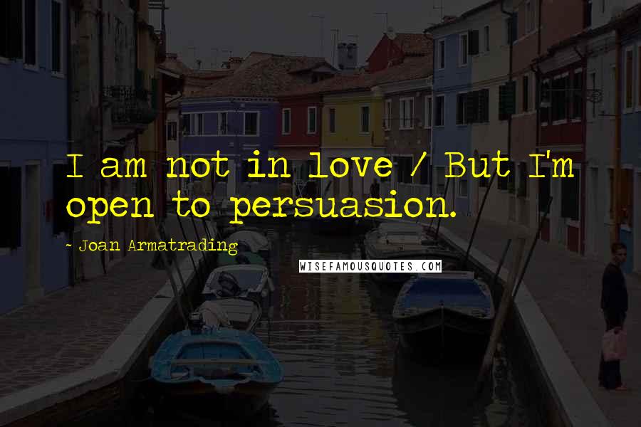 Joan Armatrading Quotes: I am not in love / But I'm open to persuasion.