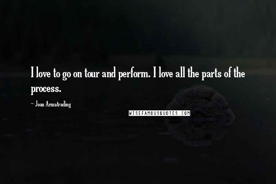 Joan Armatrading Quotes: I love to go on tour and perform. I love all the parts of the process.