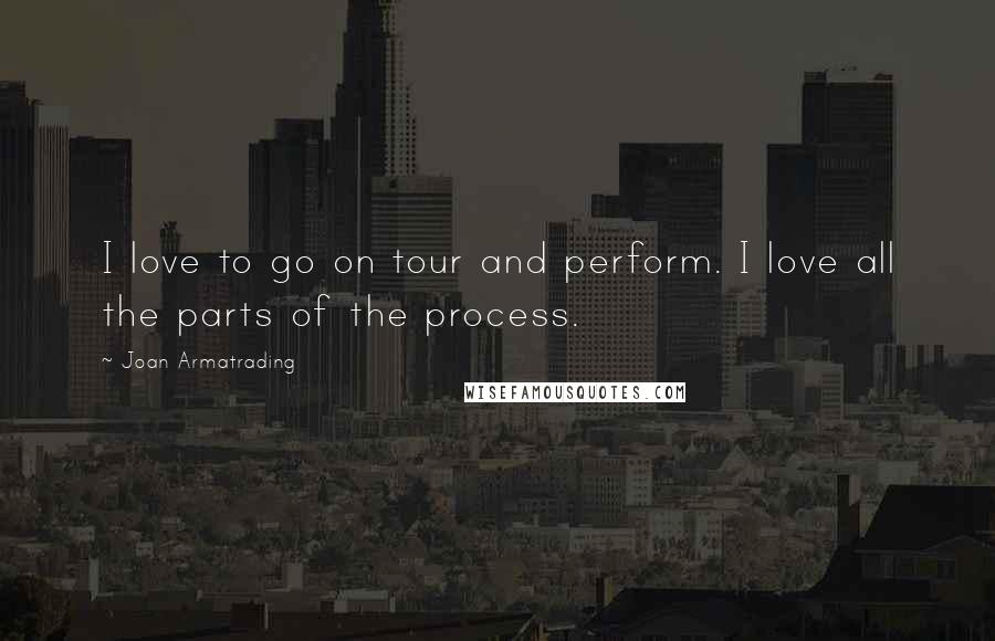 Joan Armatrading Quotes: I love to go on tour and perform. I love all the parts of the process.